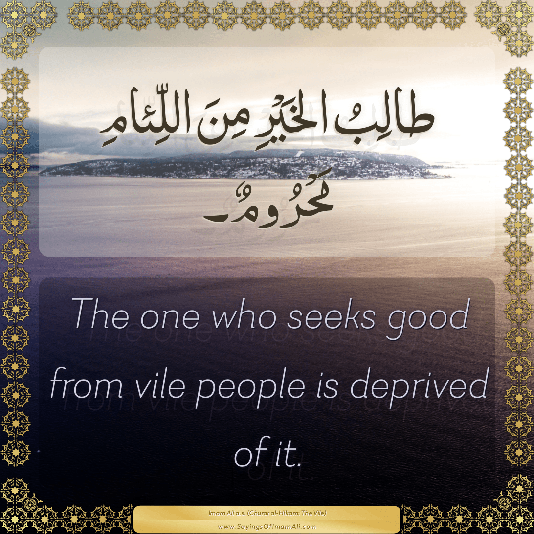 The one who seeks good from vile people is deprived of it.